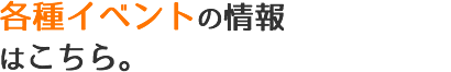 各種イベント情報はこちら。